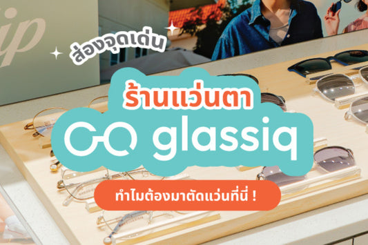 ✨ส่องจุดเด่นร้านแว่น glassiq ที่ตอบโจทย์ทุกไลฟ์สไตล์ ทั้งฟังก์ชันและแฟชั่น
